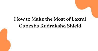 How to Make the Most of Laxmi Ganesha Rudraksha Shield